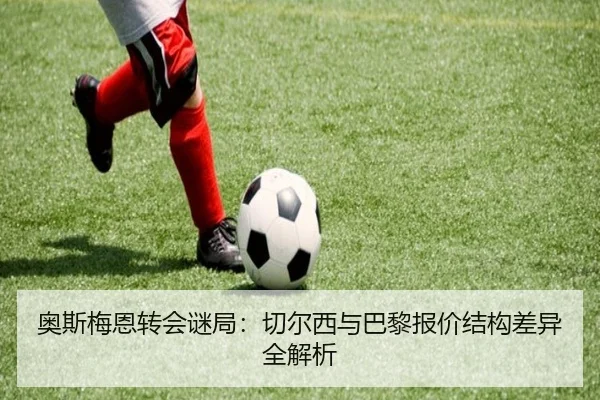 奥斯梅恩转会谜局：切尔西与巴黎报价结构差异全解析